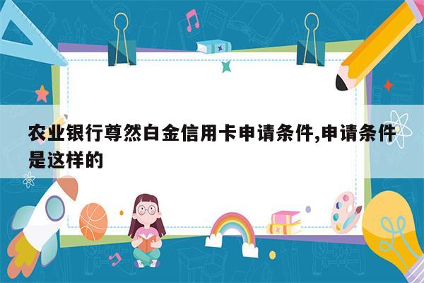 农业银行尊然白金信用卡申请条件,申请条件是这样的