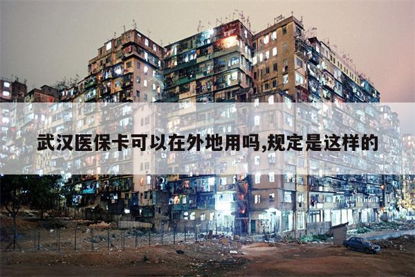 武汉医保卡可以在外地用吗,规定是这样的