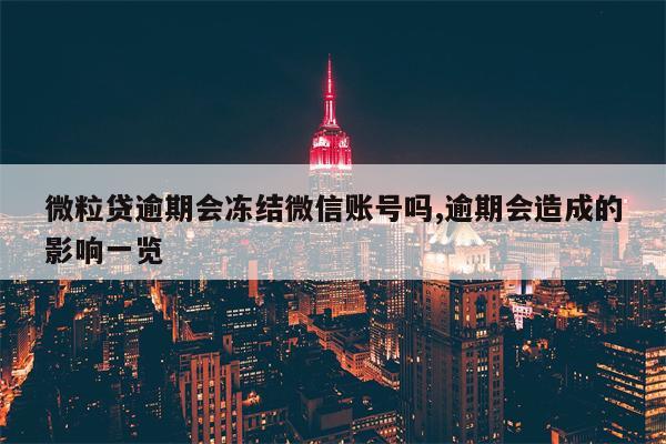 微粒贷逾期会冻结微信账号吗,逾期会造成的影响一览