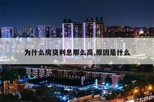 为什么房贷利息那么高,原因是什么