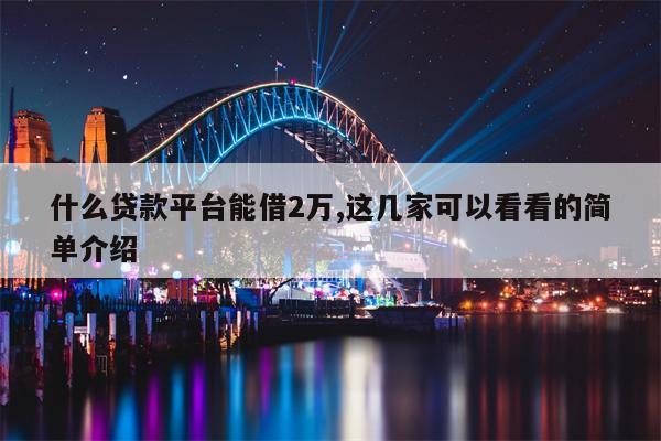 什么贷款平台能借2万,这几家可以看看的简单介绍