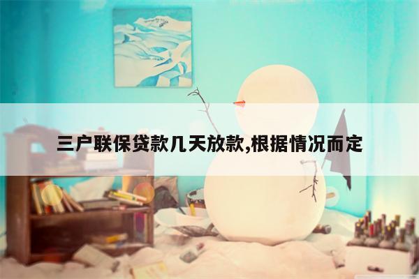 三户联保贷款几天放款,根据情况而定