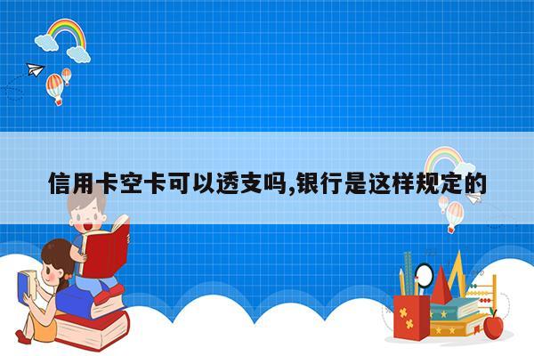 信用卡空卡可以透支吗,银行是这样规定的