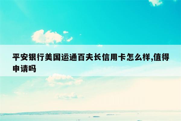 平安银行美国运通百夫长信用卡怎么样,值得申请吗