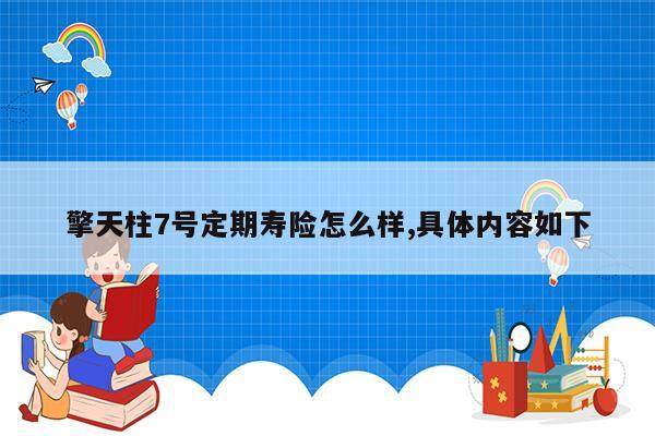 擎天柱7号定期寿险怎么样,具体内容如下