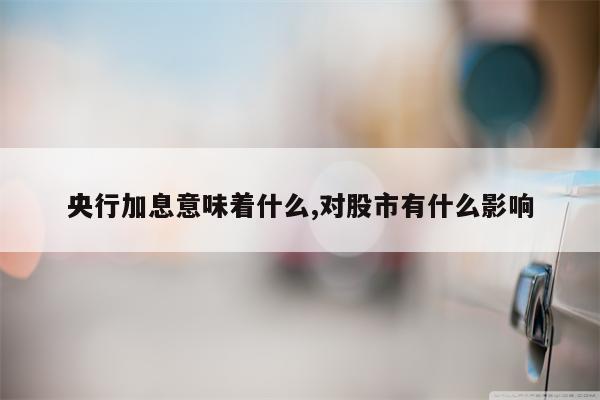 央行加息意味着什么,对股市有什么影响