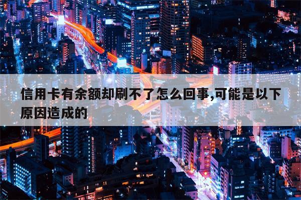 信用卡有余额却刷不了怎么回事,可能是以下原因造成的