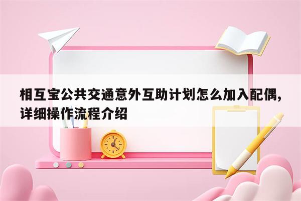 相互宝公共交通意外互助计划怎么加入配偶,详细操作流程介绍