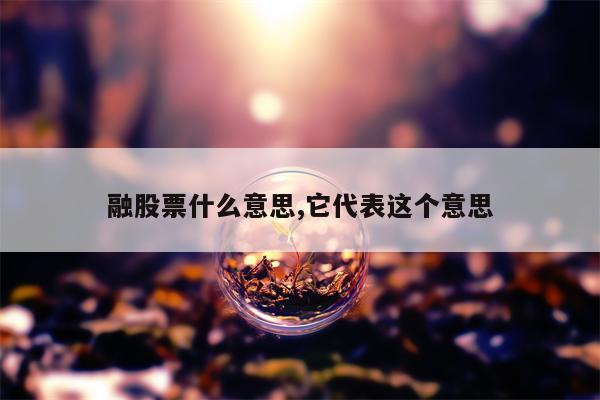 融股票什么意思,它代表这个意思