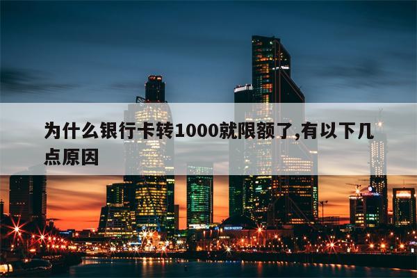 为什么银行卡转1000就限额了,有以下几点原因