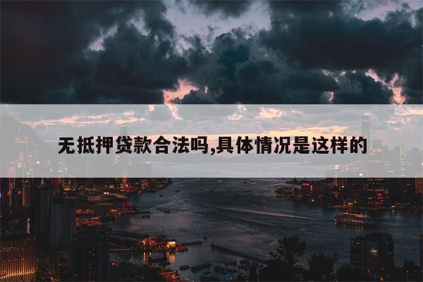 无抵押贷款合法吗,具体情况是这样的