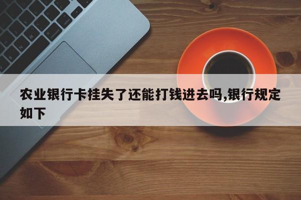 农业银行卡挂失了还能打钱进去吗,银行规定如下