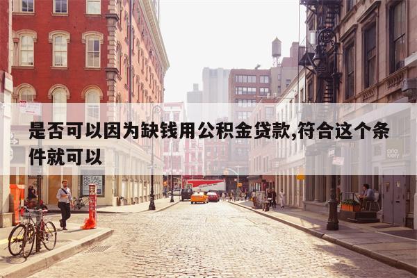 是否可以因为缺钱用公积金贷款,符合这个条件就可以