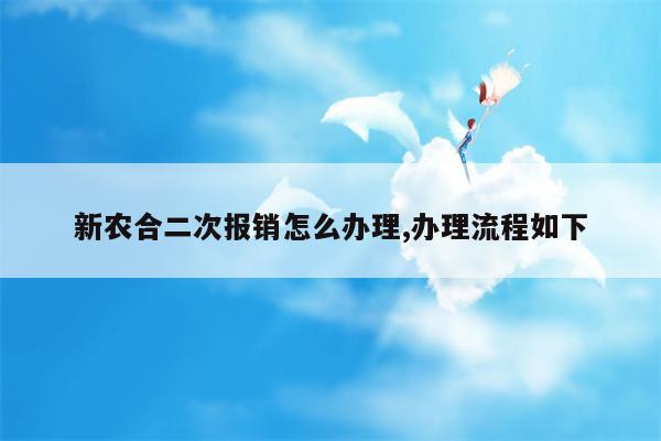 新农合二次报销怎么办理,办理流程如下