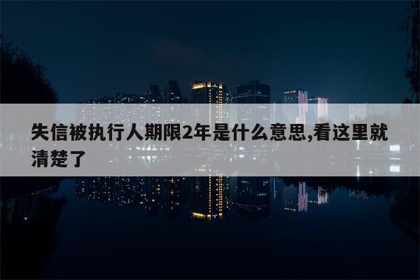 失信被执行人期限2年是什么意思,看这里就清楚了