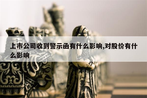 上市公司收到警示函有什么影响,对股价有什么影响