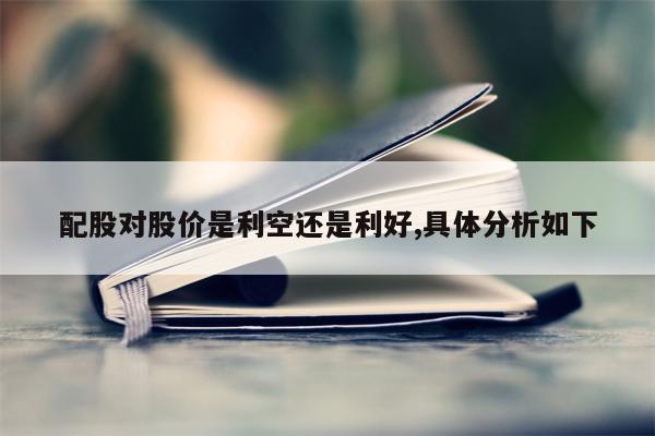 配股对股价是利空还是利好,具体分析如下