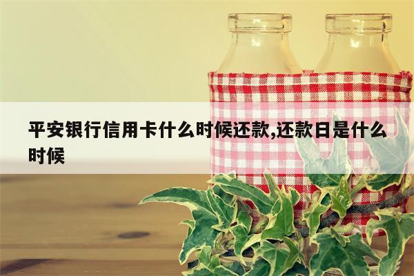 平安银行信用卡什么时候还款,还款日是什么时候