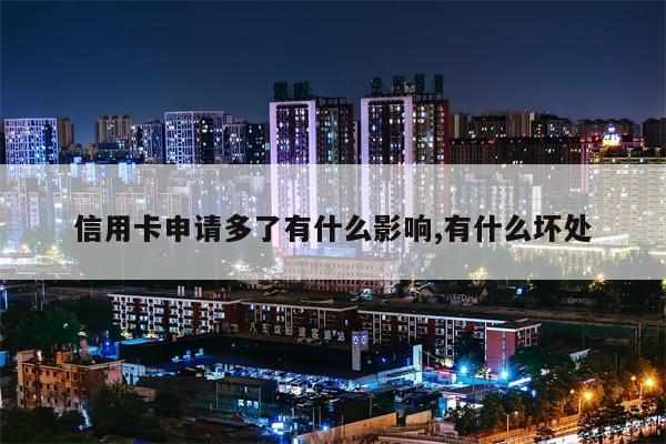 信用卡申请多了有什么影响,有什么坏处