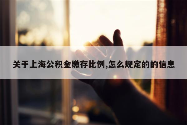 关于上海公积金缴存比例,怎么规定的的信息