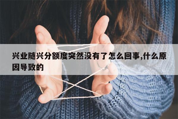 兴业随兴分额度突然没有了怎么回事,什么原因导致的