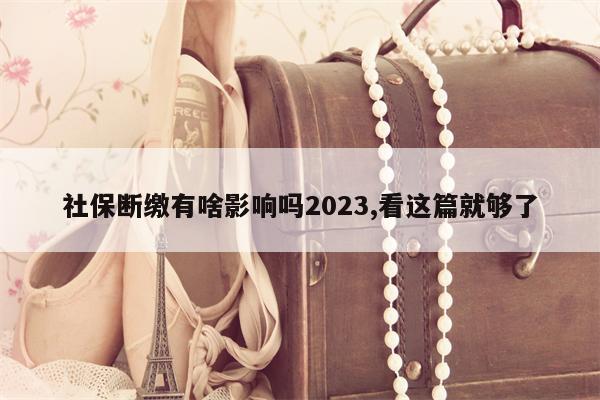 社保断缴有啥影响吗2023,看这篇就够了