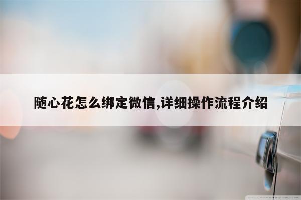 随心花怎么绑定微信,详细操作流程介绍