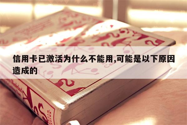 信用卡已激活为什么不能用,可能是以下原因造成的