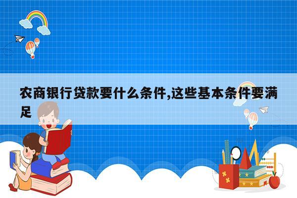 农商银行贷款要什么条件,这些基本条件要满足