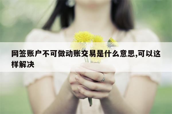 网签账户不可做动账交易是什么意思,可以这样解决