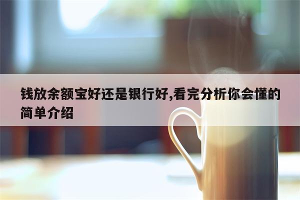 钱放余额宝好还是银行好,看完分析你会懂的简单介绍