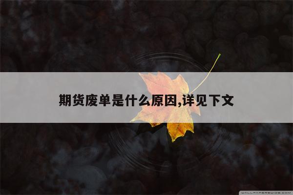 期货废单是什么原因,详见下文