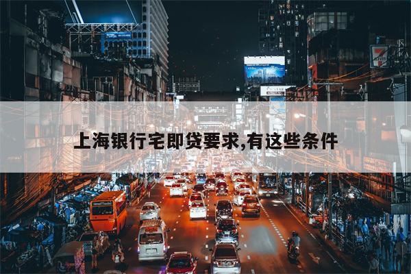 上海银行宅即贷要求,有这些条件