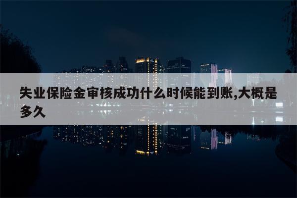 失业保险金审核成功什么时候能到账,大概是多久