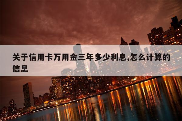 关于信用卡万用金三年多少利息,怎么计算的信息