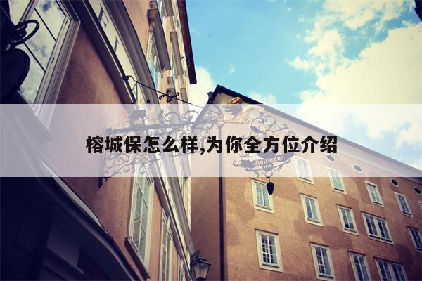 榕城保怎么样,为你全方位介绍