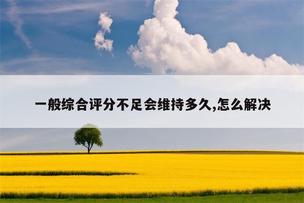 一般综合评分不足会维持多久,怎么解决