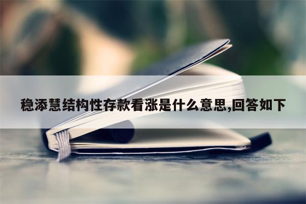 稳添慧结构性存款看涨是什么意思,回答如下