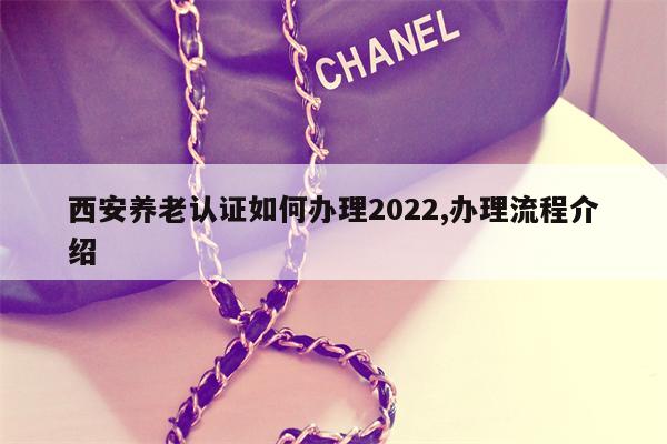 西安养老认证如何办理2022,办理流程介绍