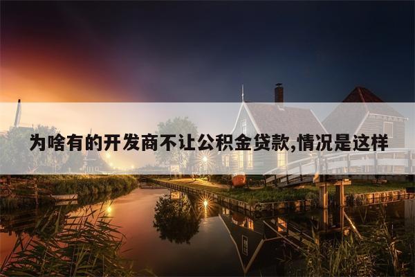 为啥有的开发商不让公积金贷款,情况是这样