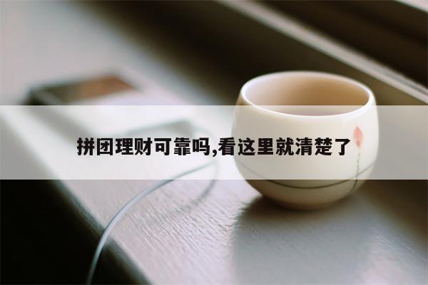 拼团理财可靠吗,看这里就清楚了