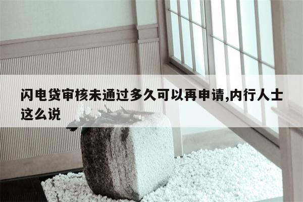 闪电贷审核未通过多久可以再申请,内行人士这么说