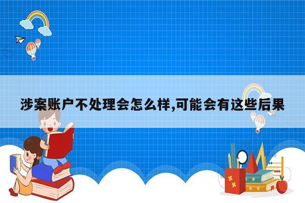 涉案账户不处理会怎么样,可能会有这些后果