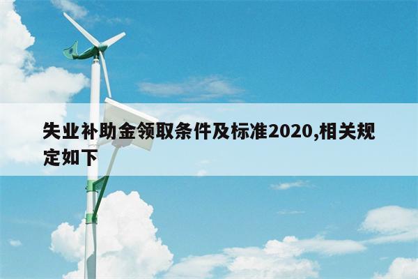 失业补助金领取条件及标准2020,相关规定如下