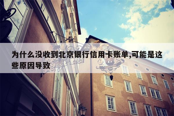 为什么没收到北京银行信用卡账单,可能是这些原因导致