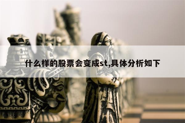 什么样的股票会变成st,具体分析如下