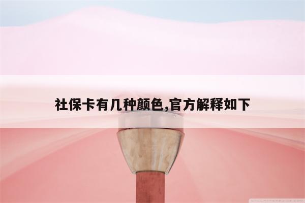 社保卡有几种颜色,官方解释如下