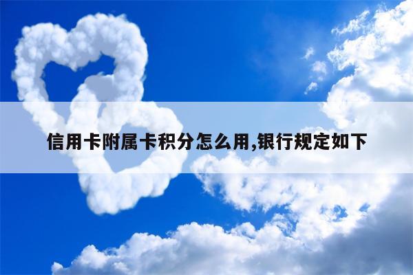 信用卡附属卡积分怎么用,银行规定如下