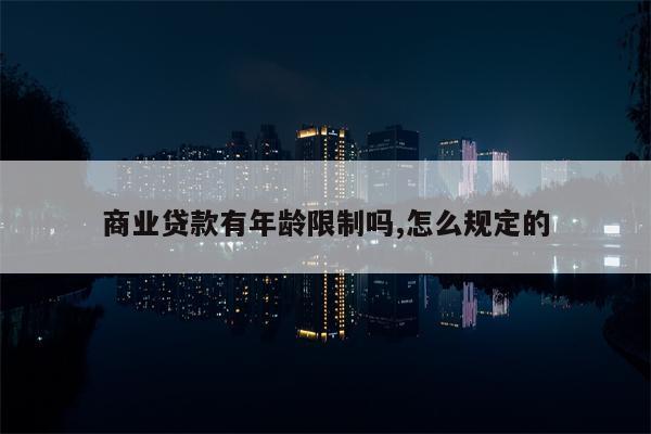 商业贷款有年龄限制吗,怎么规定的