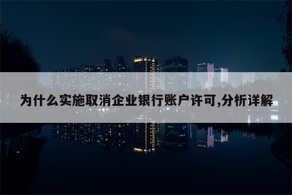 为什么实施取消企业银行账户许可,分析详解